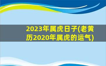 2023年属虎日子(老黄历20