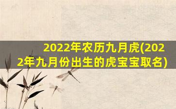 2022年农历九月虎(2022年九月份出生的虎宝宝取名)