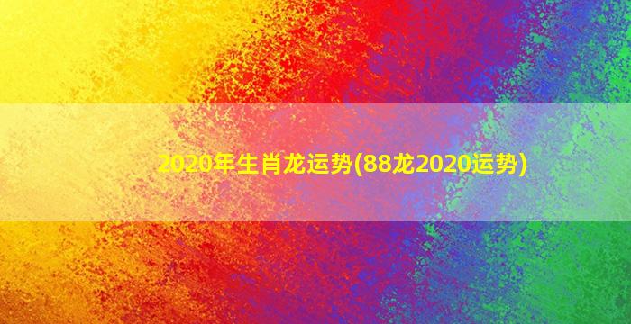 2020年生肖龙运势(88龙2