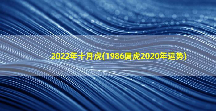 2022年十月虎(1986属虎2020年运势)