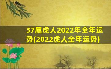 <b>37属虎人2022年全年运势(2022虎人全年运势)</b>