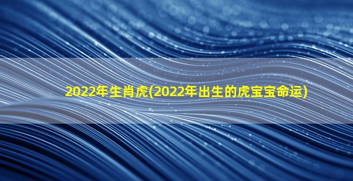 2022年生肖虎(2022年出生的
