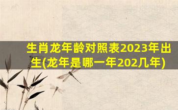 生肖龙年龄对照表2023年
