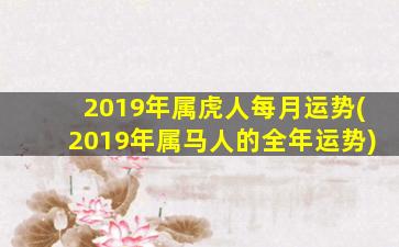 2019年属虎人每月运势(