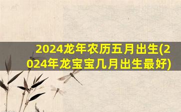 2024龙年农历五月出生(