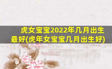 虎女宝宝2022年几月出生最
