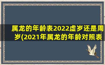 属龙的年龄表2022虚岁还是周岁(2021年属龙的年龄对照表)