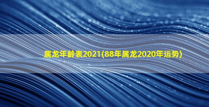 属龙年龄表2021(88年属龙