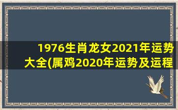 1976生肖龙女2021年运势大全(属鸡2020年运势及运程)