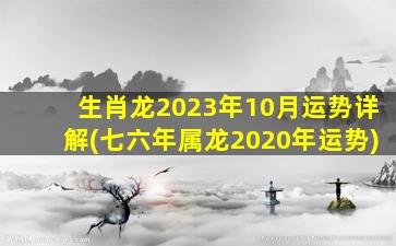 生肖龙2023年10月运势详解(七六年属龙2020年运势)