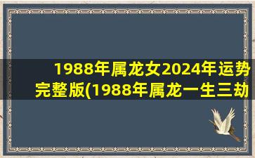 1988年属龙女2024年运势完整版(1988年属龙一生三劫)