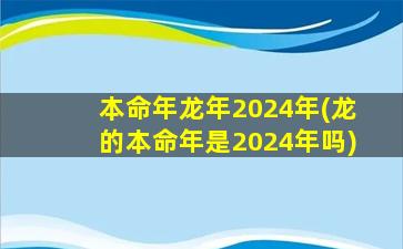 <strong>本命年龙年2024年(龙的本命</strong>