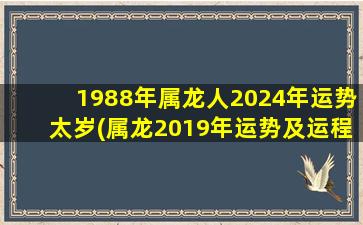 1988年属龙人2024年运势太岁(属龙2019年运势及运程每月运程)