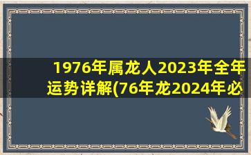 1976年属龙人2023年全年运势详解(76年龙2024年必有一难)