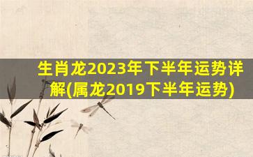 <strong>生肖龙2023年下半年运势详</strong>