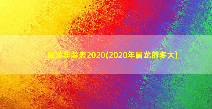 属龙年龄表2020(2020年属龙