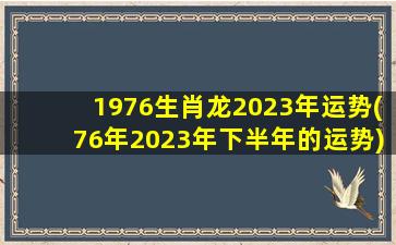 1976生肖龙2023年运势(76年