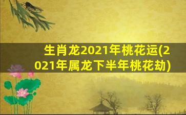 生肖龙2021年桃花运(202