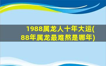 1988属龙人十年大运(88年