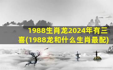 1988生肖龙2024年有三喜(1