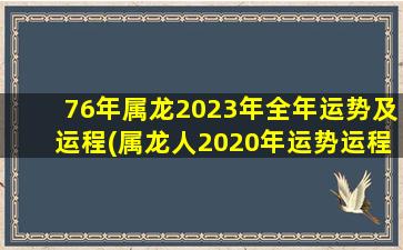 76年属龙2023年全年运势及运程(属龙人2020年运势运程)