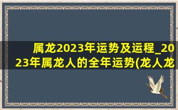 属龙2023年运势及运程_2023年属龙人的全年运势(龙人龙年运势2024运势详解)