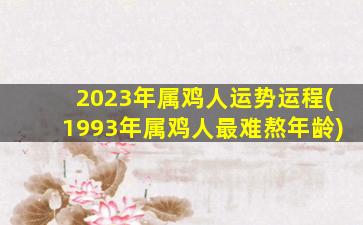 2023年属鸡人运势运程(1993年属鸡人最难熬年龄)