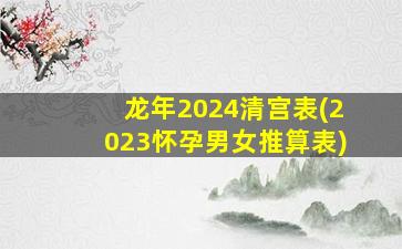龙年2024清宫表(2023怀孕男