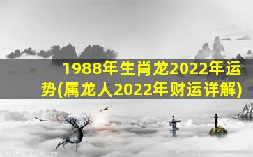 1988年生肖龙2022年运势(属