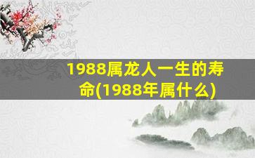 <strong>1988属龙人一生的寿命(</strong>