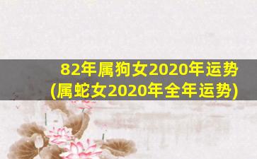 <strong>82年属狗女2020年运势(属蛇</strong>