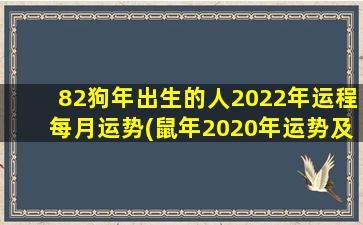 82狗年出生的人2022年运程每月运势(鼠年2020年运势及运程)