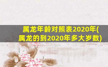 属龙年龄对照表2020年(属龙