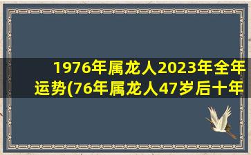 1976年属龙人2023年全年运势(76年属龙人47岁后十年大运)