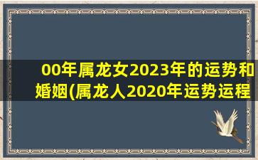 00年属龙女2023年的运势和婚姻(属龙人2020年运势运程)