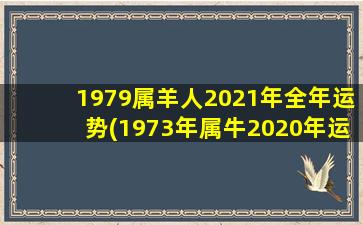 1979属羊人2021年全年运势(1973年属牛2020年运程)
