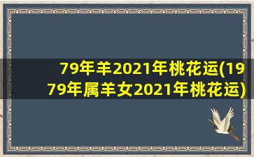 <strong>79年羊2021年桃花运(1979年</strong>
