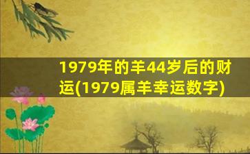 <strong>1979年的羊44岁后的财运</strong>
