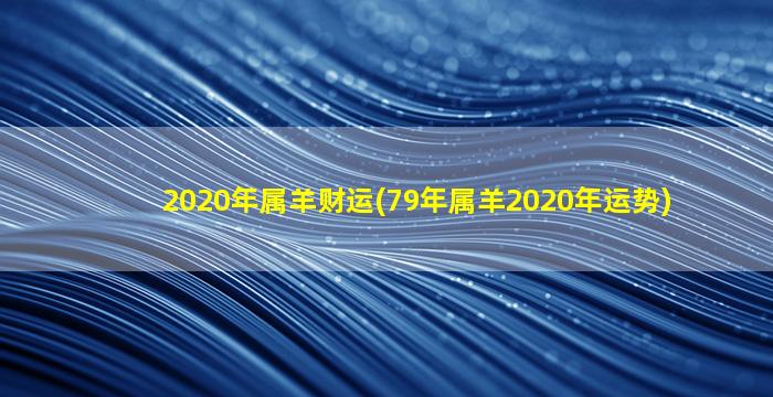 2020年属羊财运(79年属羊2020年运势)