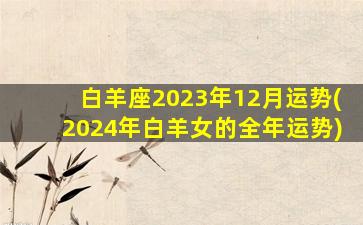 白羊座2023年12月运势(2024年白羊女的全年运势)