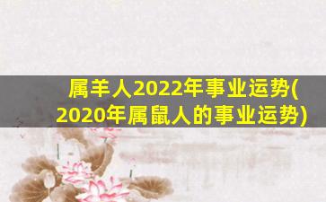 属羊人2022年事业运势(2020年属鼠人的事业运势)