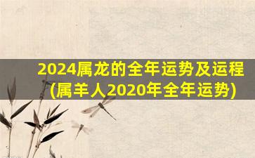 2024属龙的全年运势及运程(属羊人2020年全年运势)