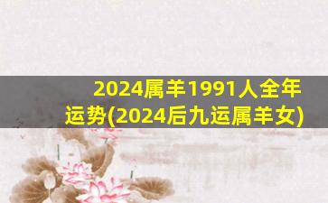 2024属羊1991人全年运势(2024后九运属羊女)