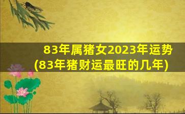 <strong>83年属猪女2023年运势(83年</strong>