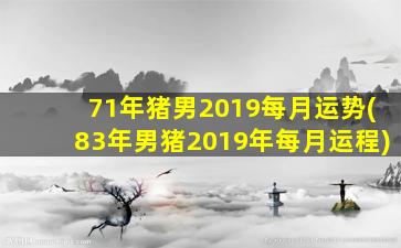 <strong>71年猪男2019每月运势(83年</strong>