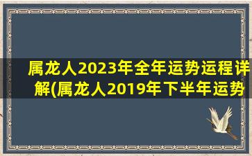 属龙人2023年全年运势运程详解(属龙人2019年下半年运势)