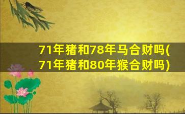 <strong>71年猪和78年马合财吗(</strong>
