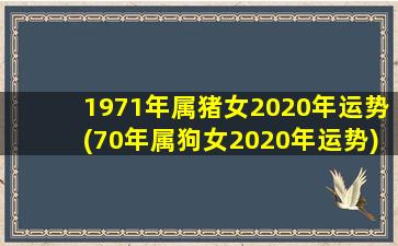 1971年属猪女2020年运势(70年属狗女2020年运势)