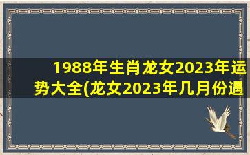 1988年生肖龙女2023年运势大