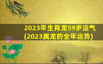 2023年生肖龙59岁运气(2